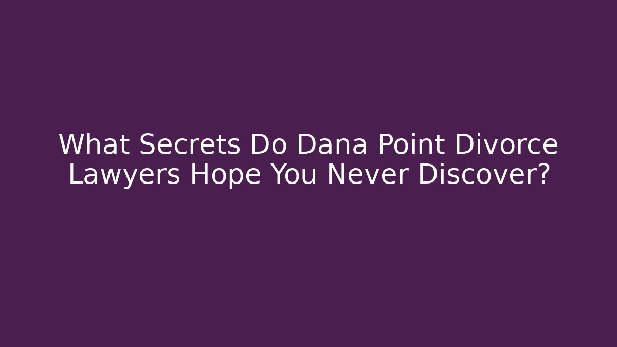 What Secrets Do Dana Point Divorce Lawyers Hope You Never Discover?