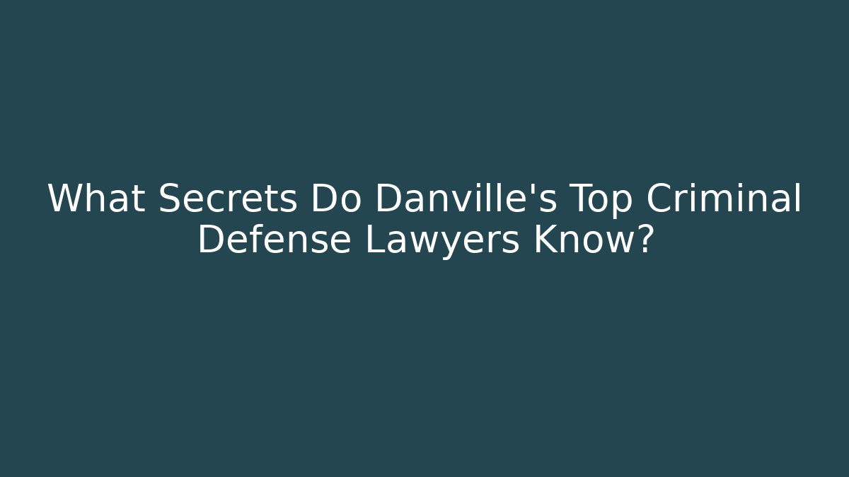 What Secrets Do Danville's Top Criminal Defense Lawyers Know? - WealthxGroup