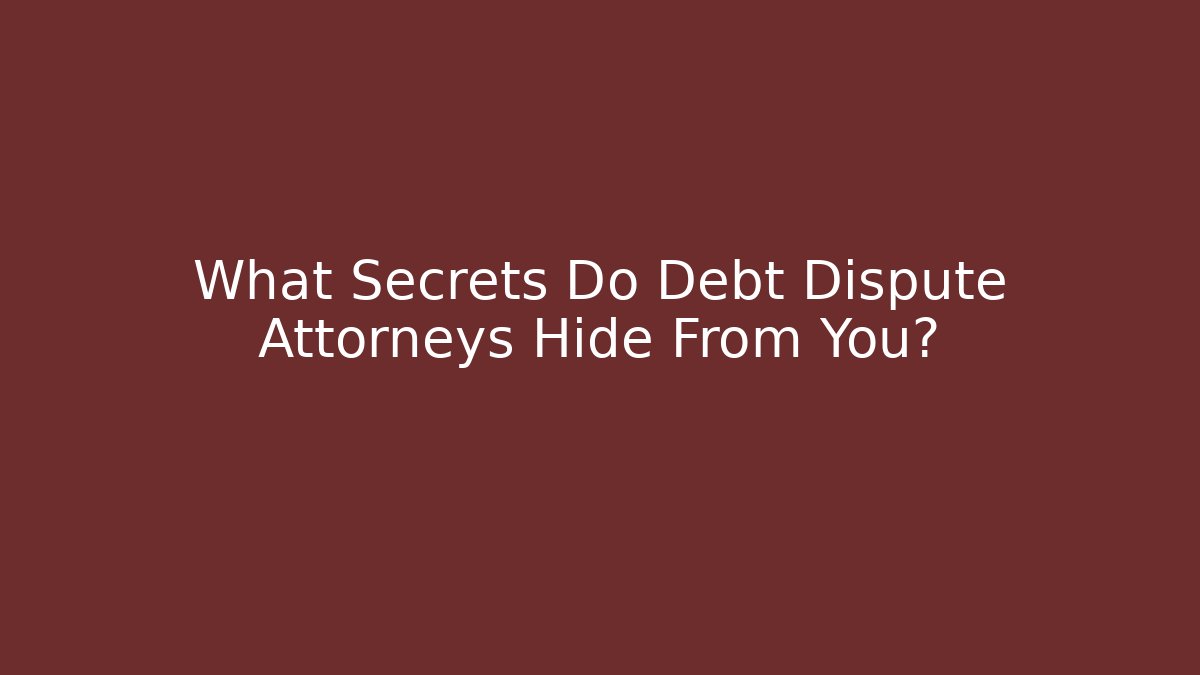 What Secrets Do Debt Dispute Attorneys Hide From You?