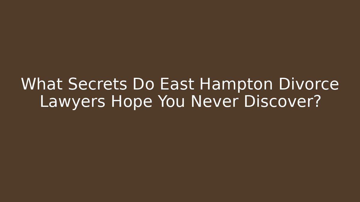 What Secrets Do East Hampton Divorce Lawyers Hope You Never Discover?