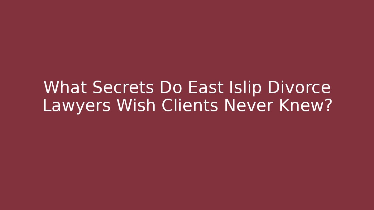 What Secrets Do East Islip Divorce Lawyers Wish Clients Never Knew?