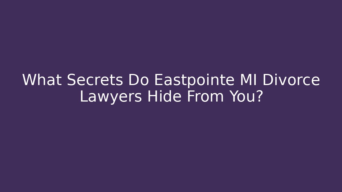What Secrets Do Eastpointe MI Divorce Lawyers Hide From You?