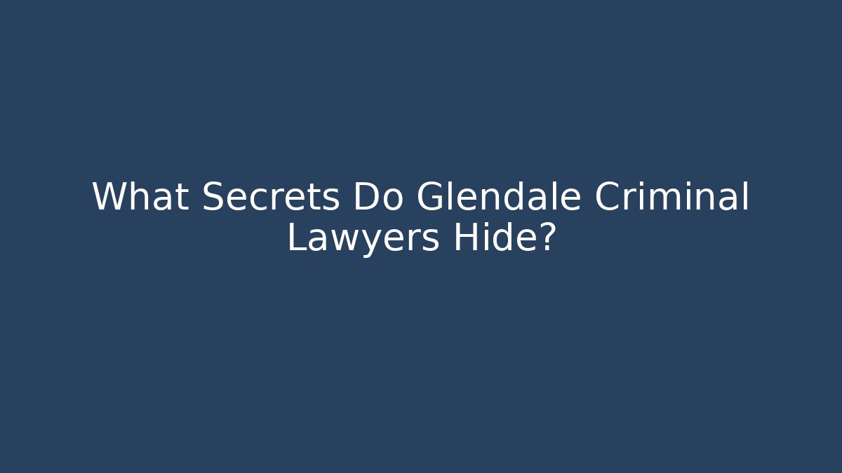 What Secrets Do Glendale Criminal Lawyers Hide?