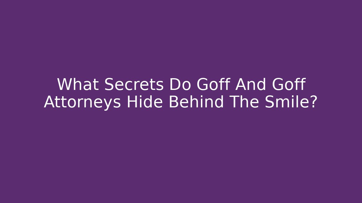 What Secrets Do Goff And Goff Attorneys Hide Behind The Smile?