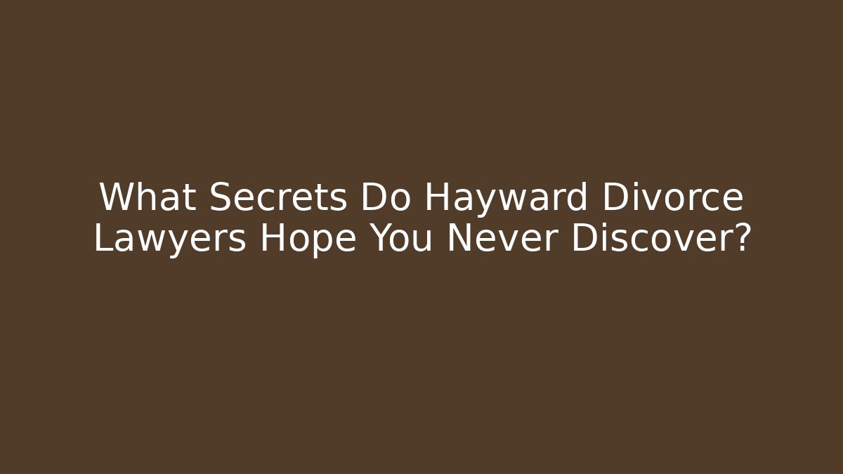 What Secrets Do Hayward Divorce Lawyers Hope You Never Discover?