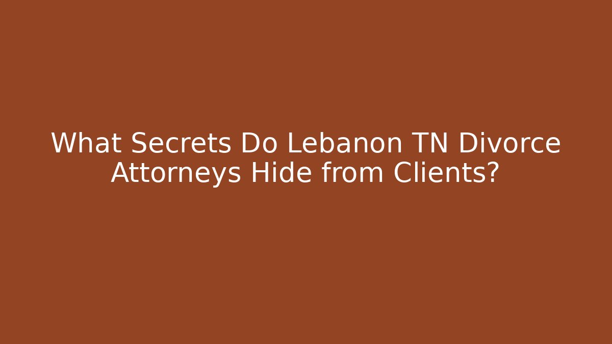 What Secrets Do Lebanon TN Divorce Attorneys Hide from Clients?