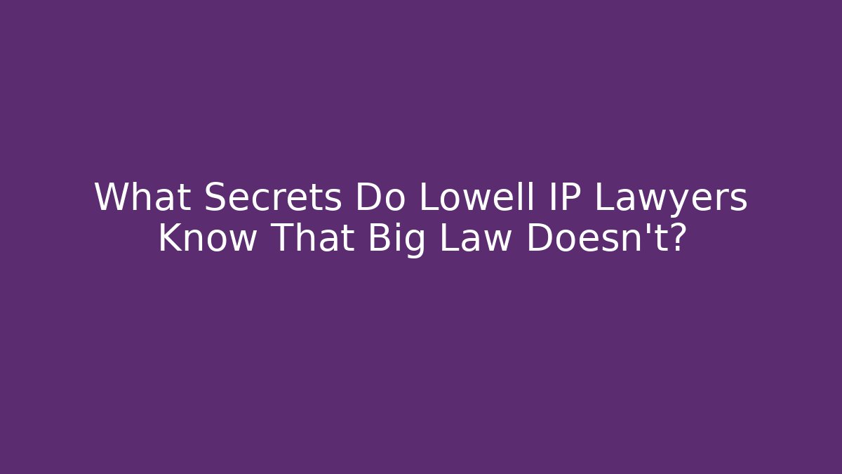 What Secrets Do Lowell IP Lawyers Know That Big Law Doesn't? - WealthxGroup