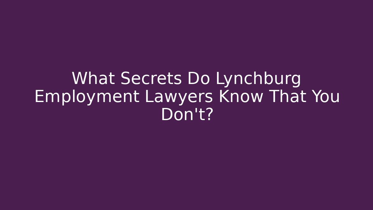 What Secrets Do Lynchburg Employment Lawyers Know That You Don’t?