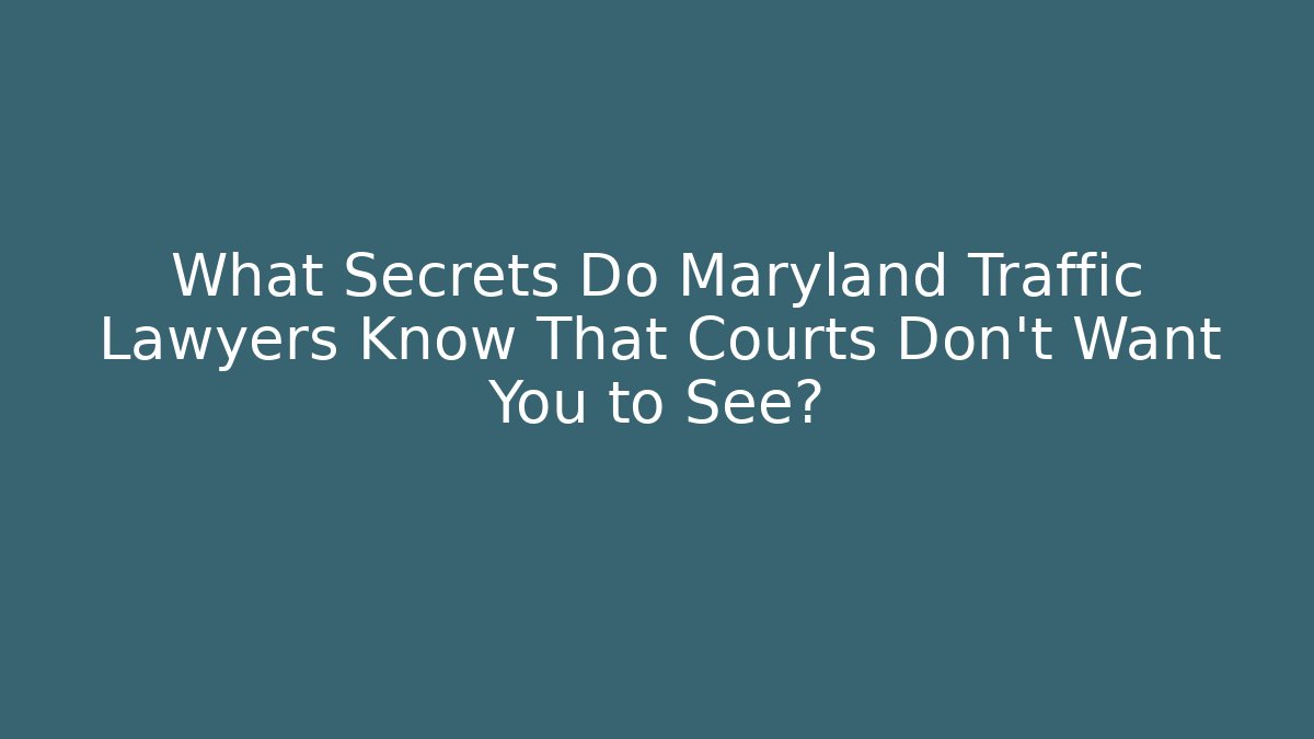 What Secrets Do Maryland Traffic Lawyers Know That Courts Don’t Want You to See?