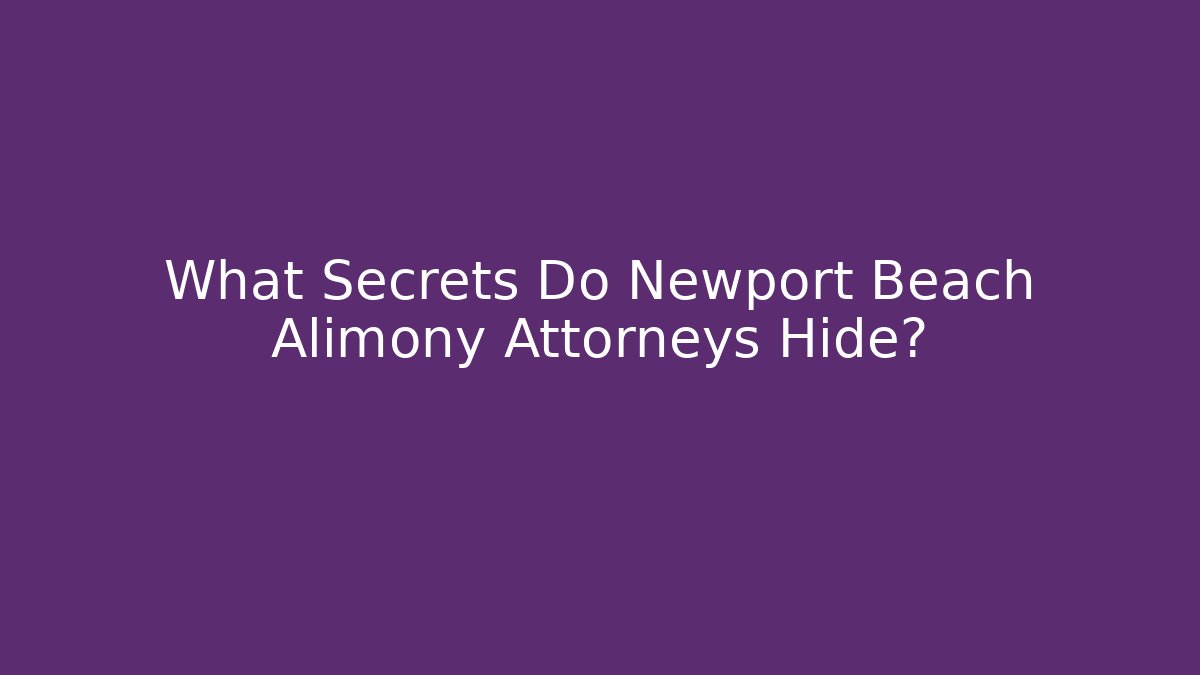 What Secrets Do Newport Beach Alimony Attorneys Hide?
