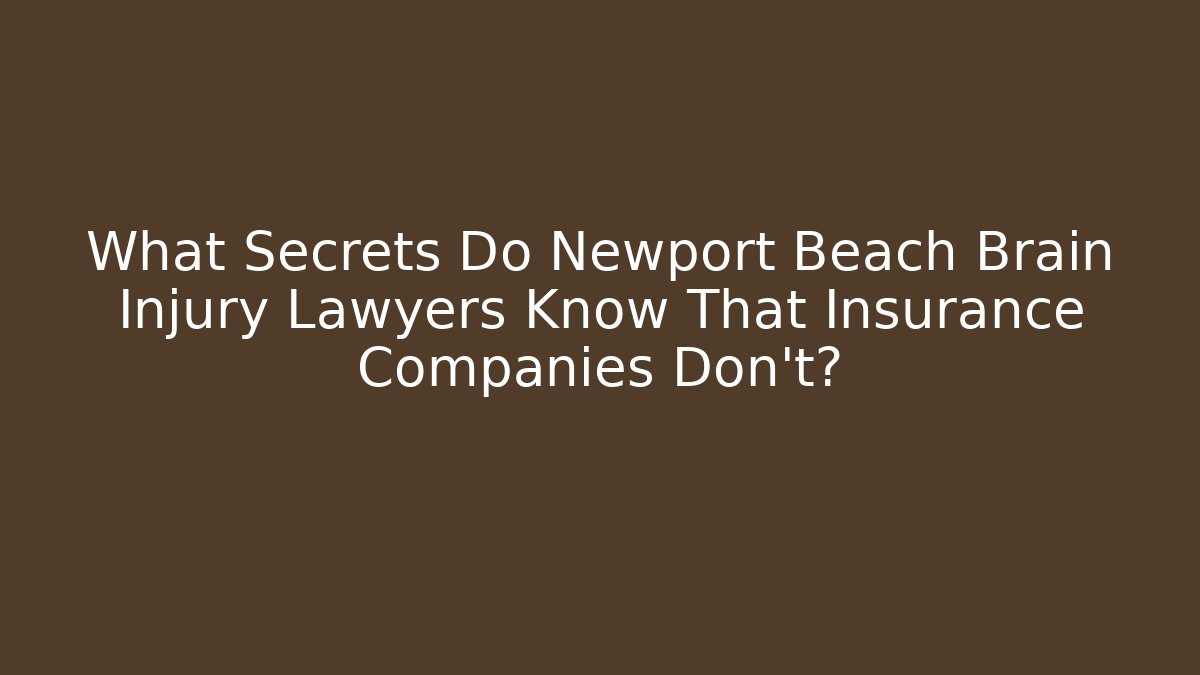 What Secrets Do Newport Beach Brain Injury Lawyers Know That Insurance Companies Don’t?