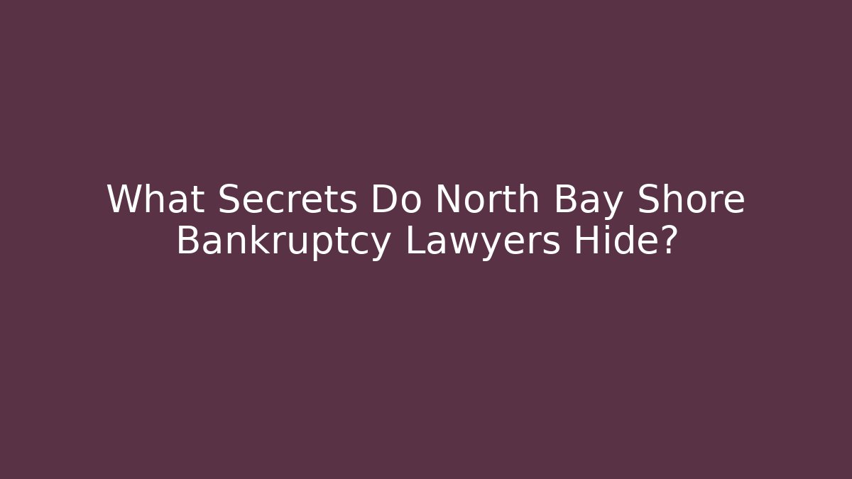 What Secrets Do North Bay Shore Bankruptcy Lawyers Hide?