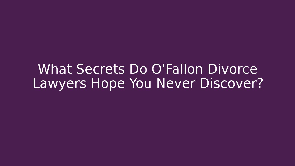 What Secrets Do O'Fallon Divorce Lawyers Hope You Never Discover?