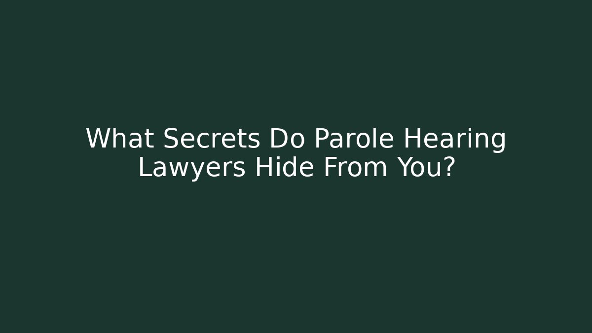 What Secrets Do Parole Hearing Lawyers Hide From You?