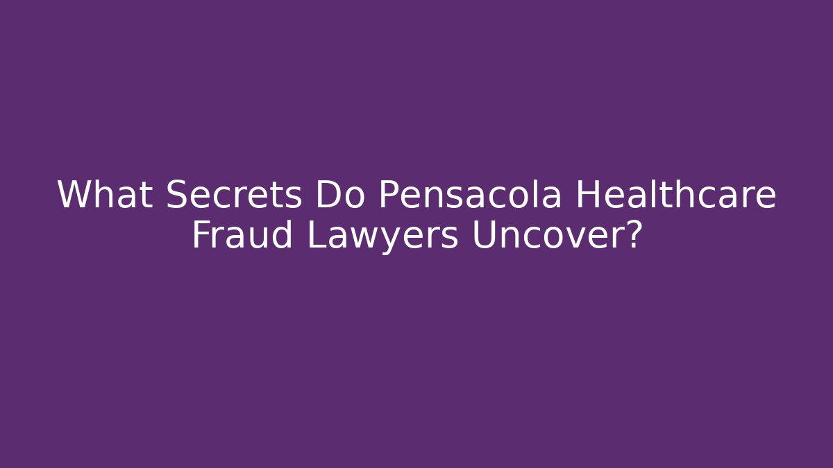 What Secrets Do Pensacola Healthcare Fraud Lawyers Uncover?