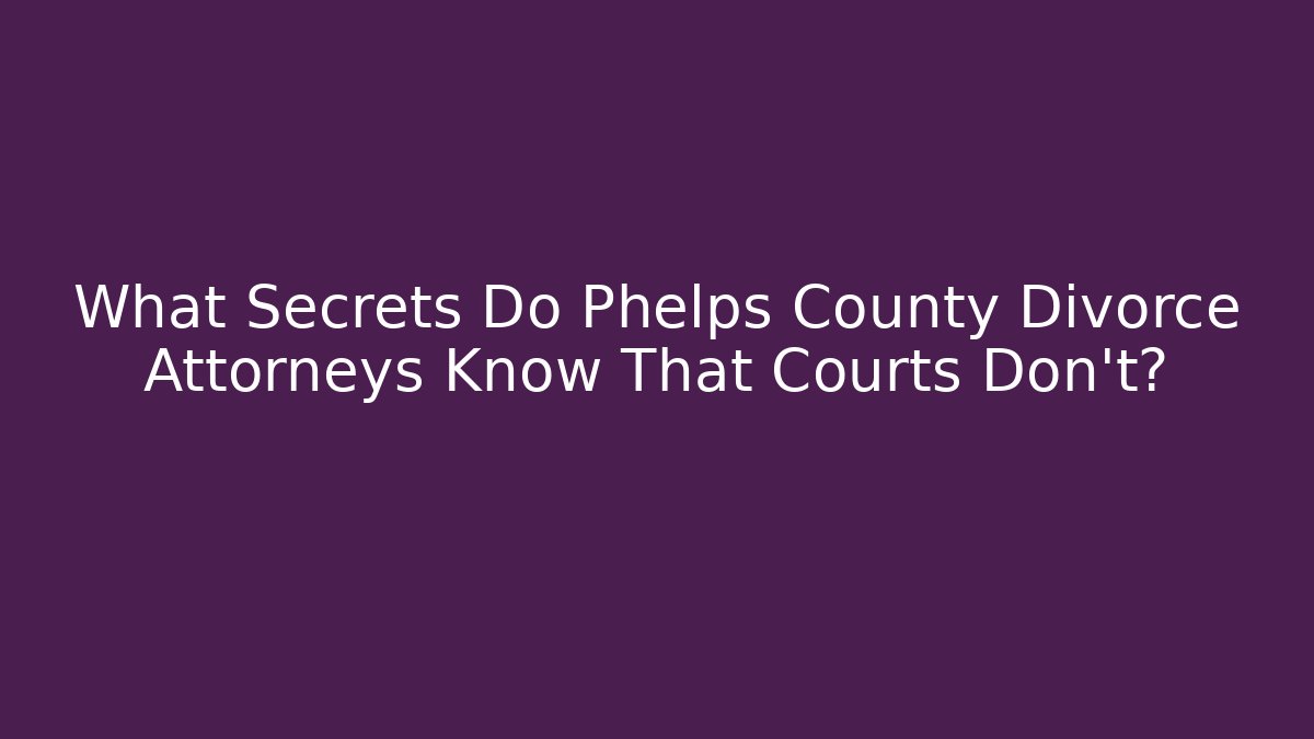 What Secrets Do Phelps County Divorce Attorneys Know That Courts Don't?