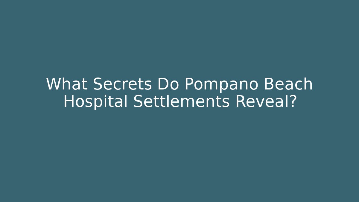 What Secrets Do Pompano Beach Hospital Settlements Reveal?