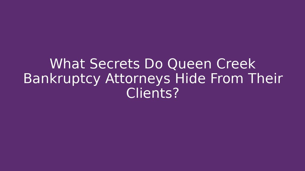 What Secrets Do Queen Creek Bankruptcy Attorneys Hide From Their Clients?