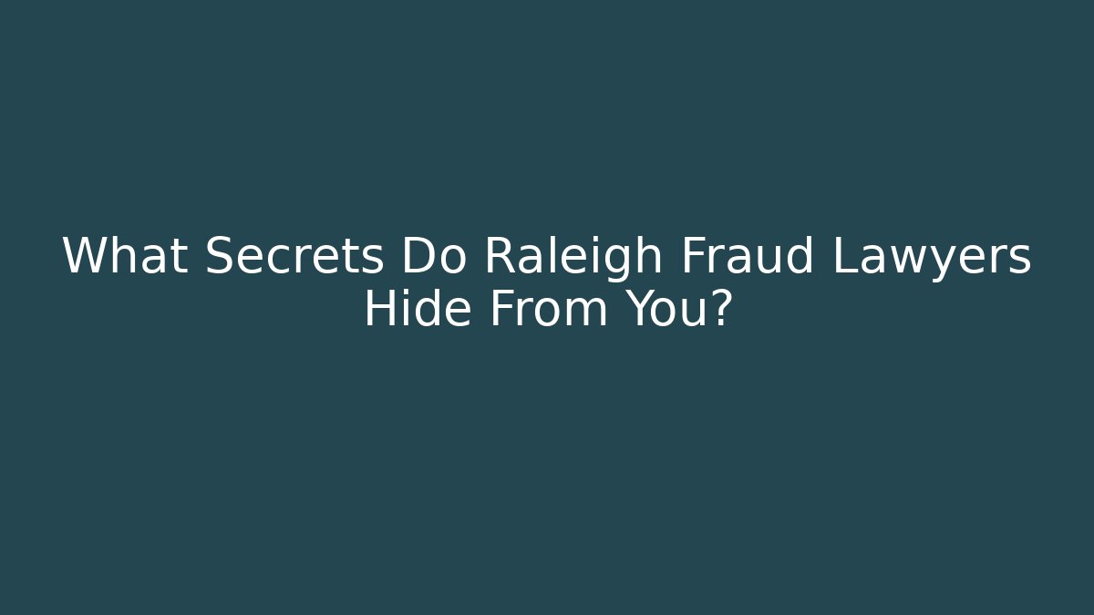 What Secrets Do Raleigh Fraud Lawyers Hide From You?