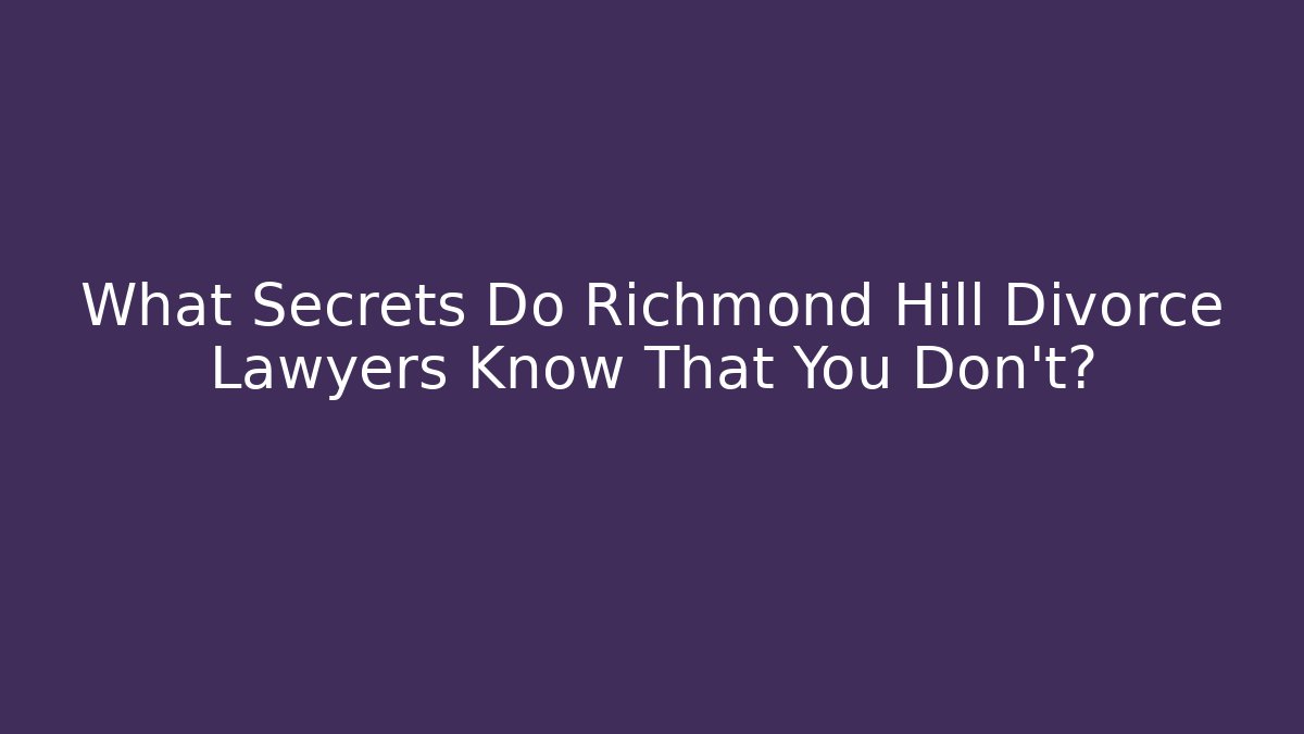 What Secrets Do Richmond Hill Divorce Lawyers Know That You Don't?
