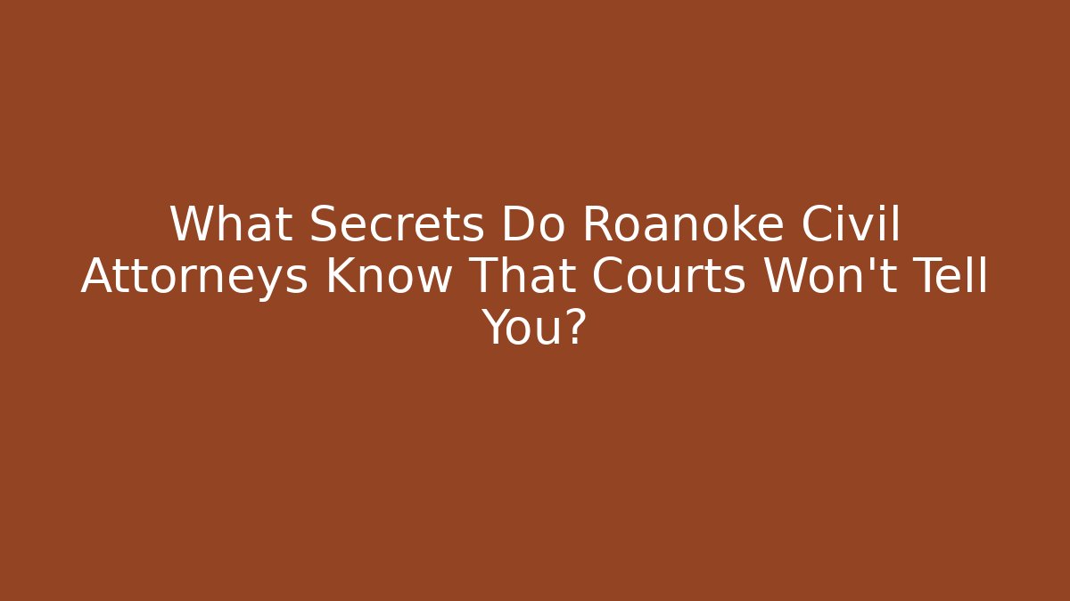What Secrets Do Roanoke Civil Attorneys Know That Courts Won't Tell You?