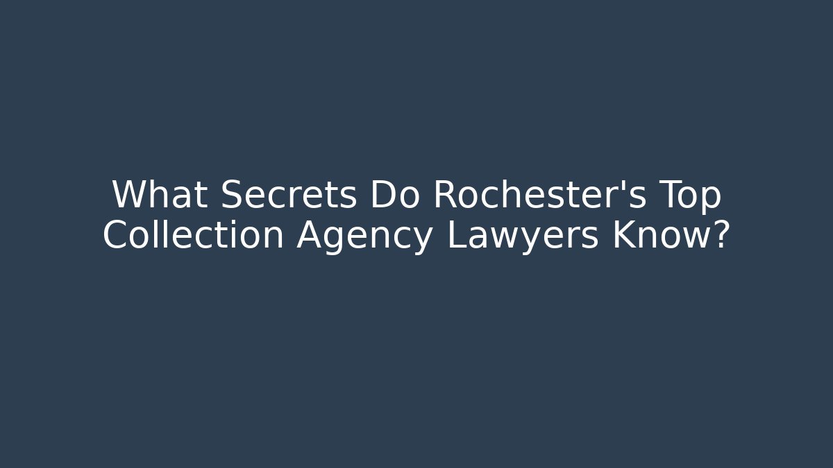 What Secrets Do Rochester's Top Collection Agency Lawyers Know?