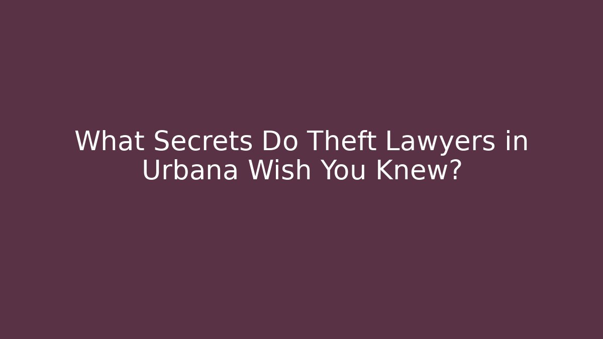 What Secrets Do Theft Lawyers in Urbana Wish You Knew?