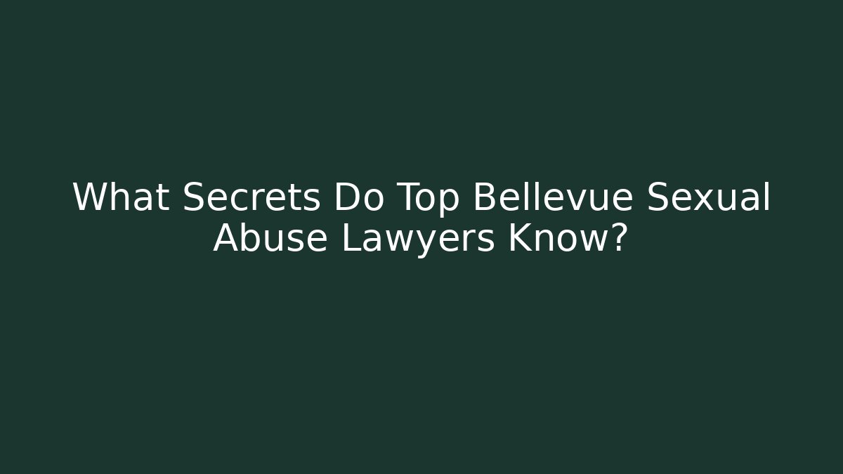 What Secrets Do Top Bellevue Sexual Abuse Lawyers Know?
