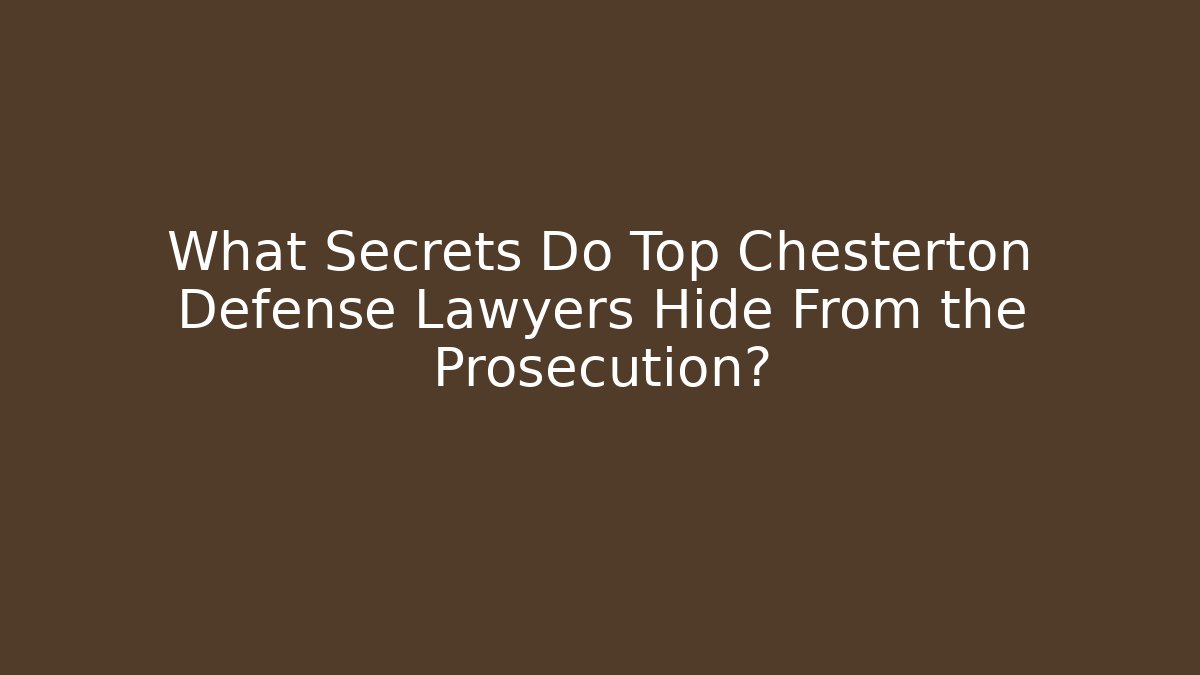 What Secrets Do Top Chesterton Defense Lawyers Hide From the Prosecution?