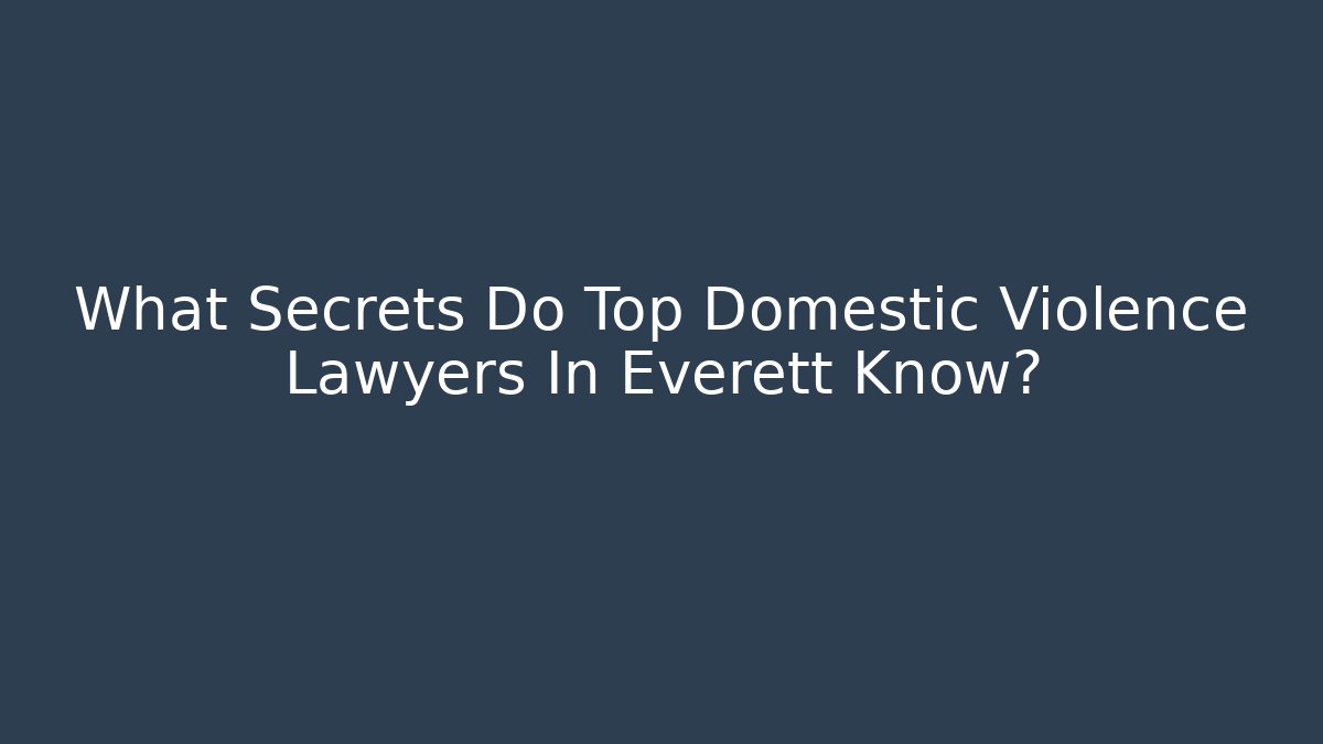 What Secrets Do Top Domestic Violence Lawyers In Everett Know?