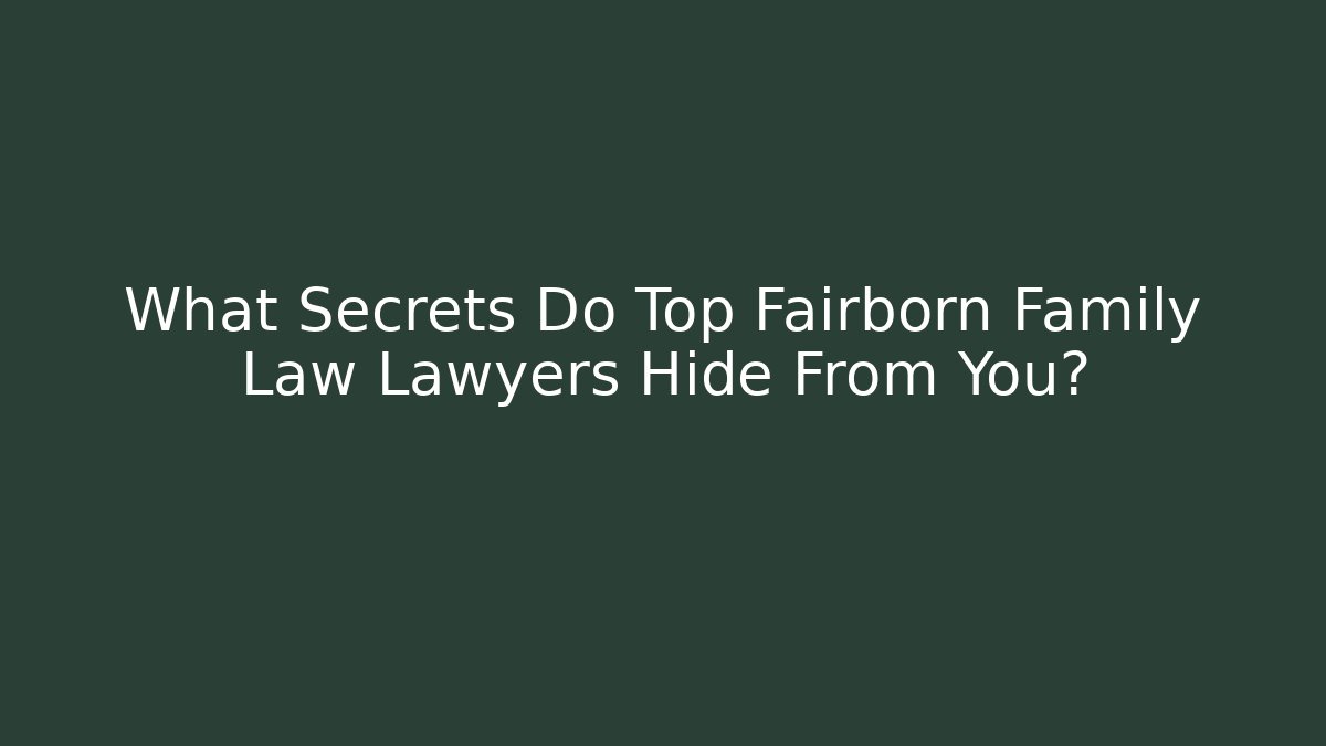 What Secrets Do Top Fairborn Family Law Lawyers Hide From You?