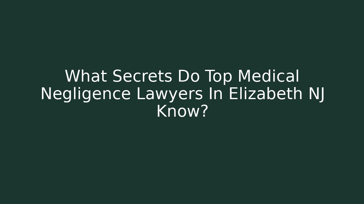 What Secrets Do Top Medical Negligence Lawyers In Elizabeth NJ Know?