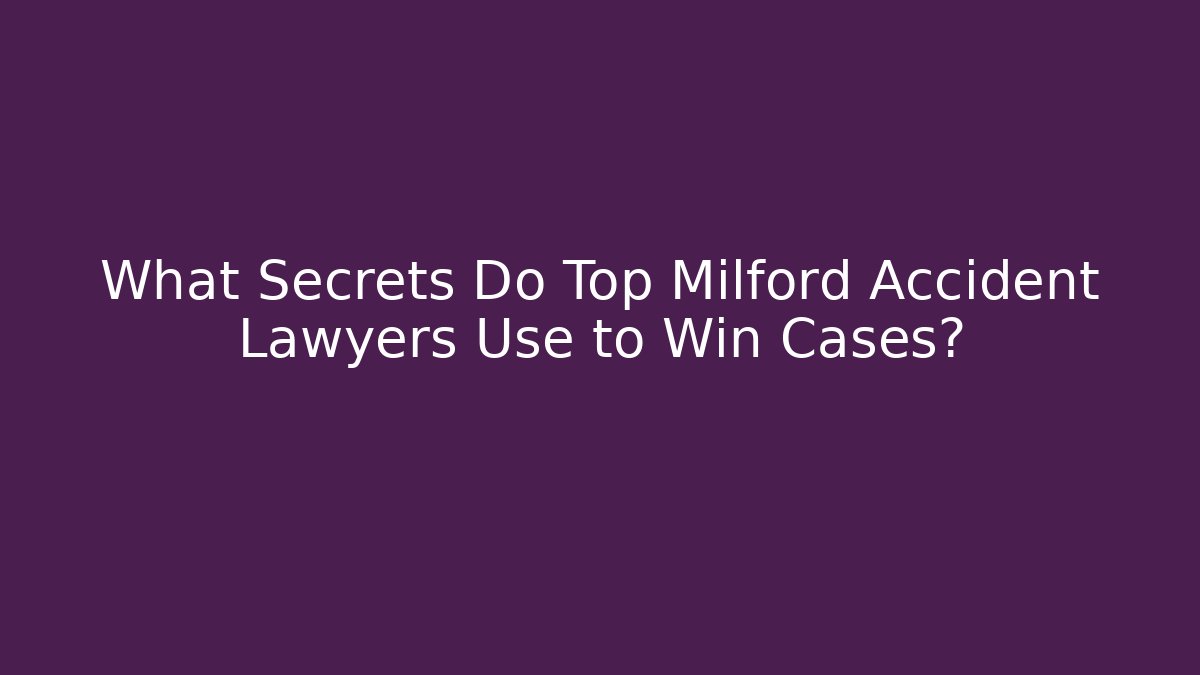What Secrets Do Top Milford Accident Lawyers Use to Win Cases?