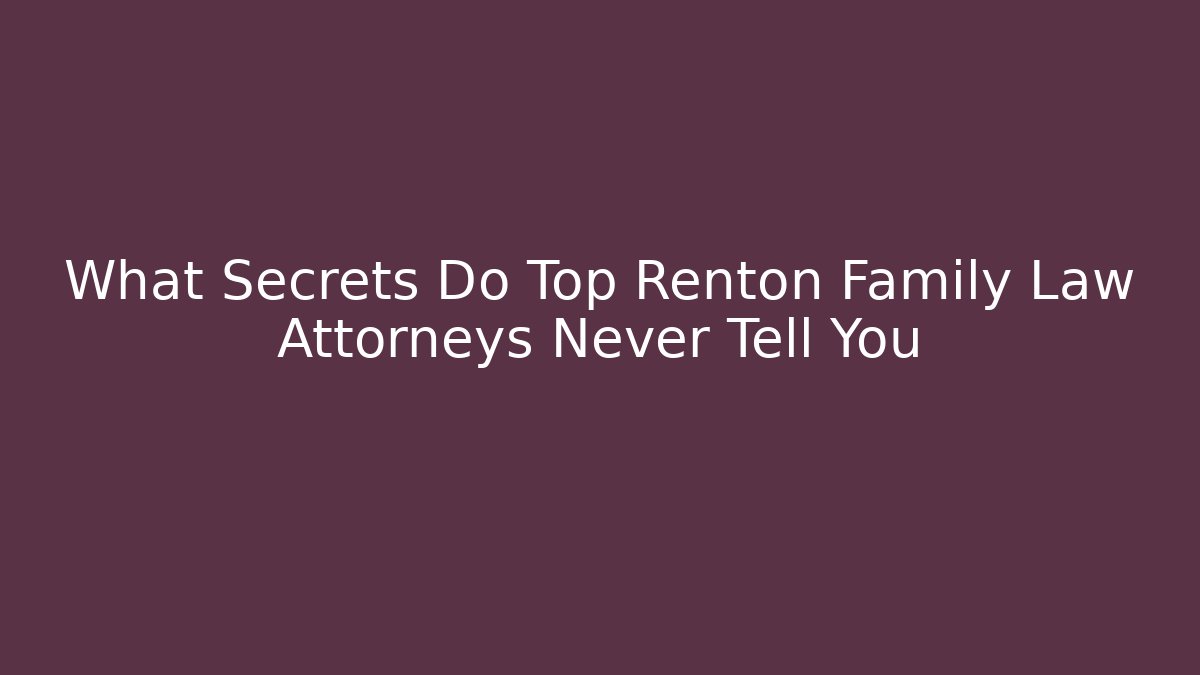 What Secrets Do Top Renton Family Law Attorneys Never Tell You