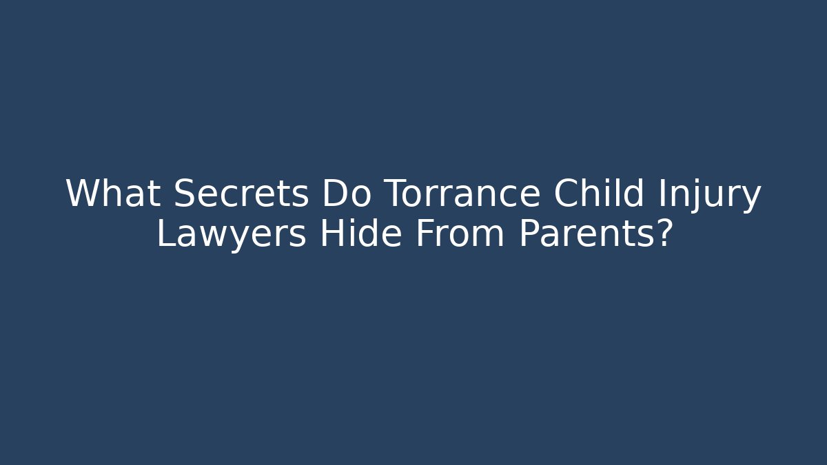 What Secrets Do Torrance Child Injury Lawyers Hide From Parents?