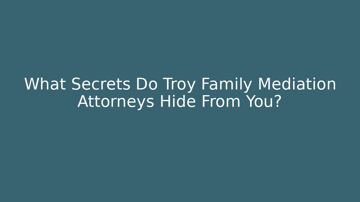 What Secrets Do Troy Family Mediation Attorneys Hide From You?