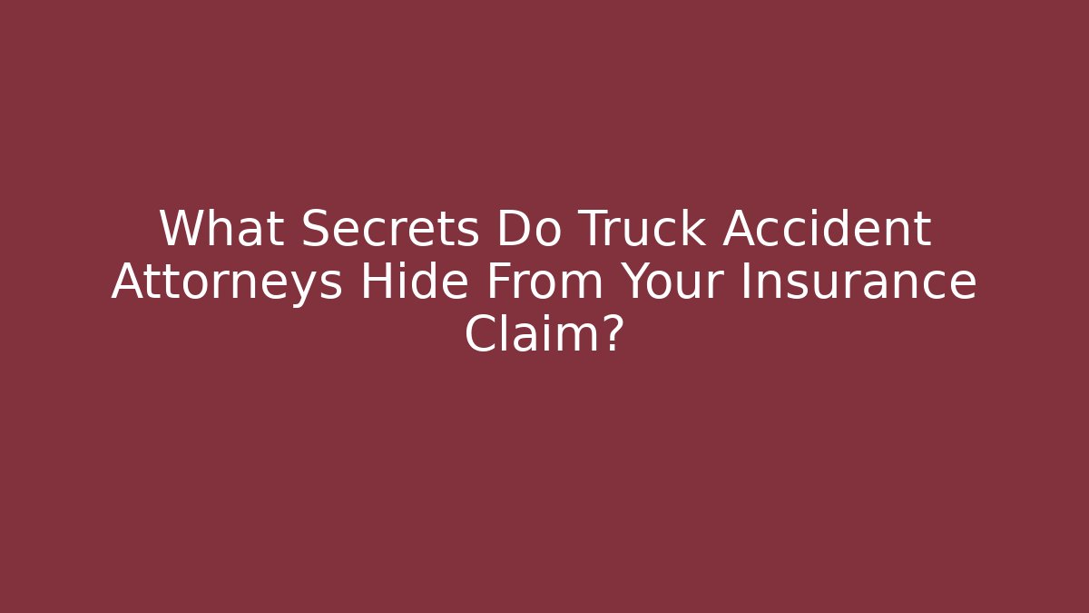 What Secrets Do Truck Accident Attorneys Hide From Your Insurance Claim?
