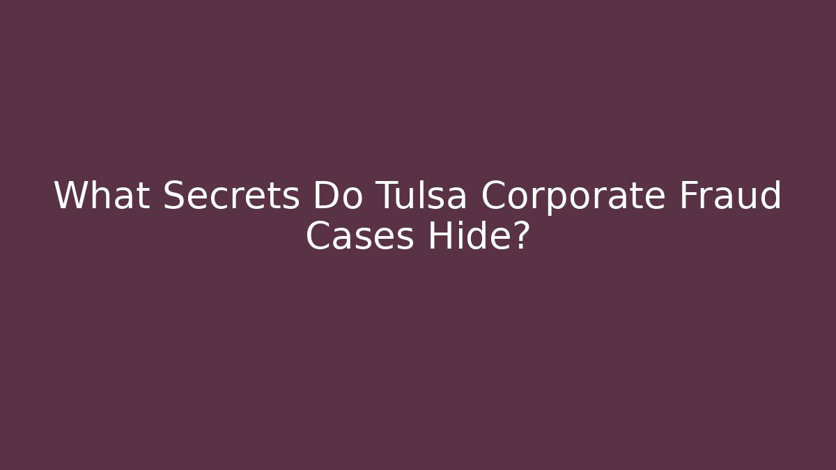 What Secrets Do Tulsa Corporate Fraud Cases Hide?