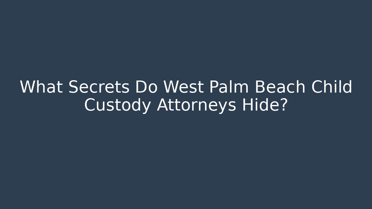 What Secrets Do West Palm Beach Child Custody Attorneys Hide? - WealthxGroup