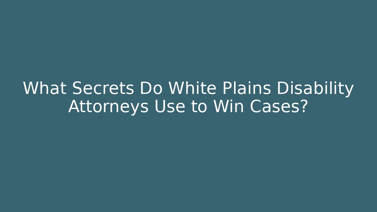 What Secrets Do White Plains Disability Attorneys Use to Win Cases?