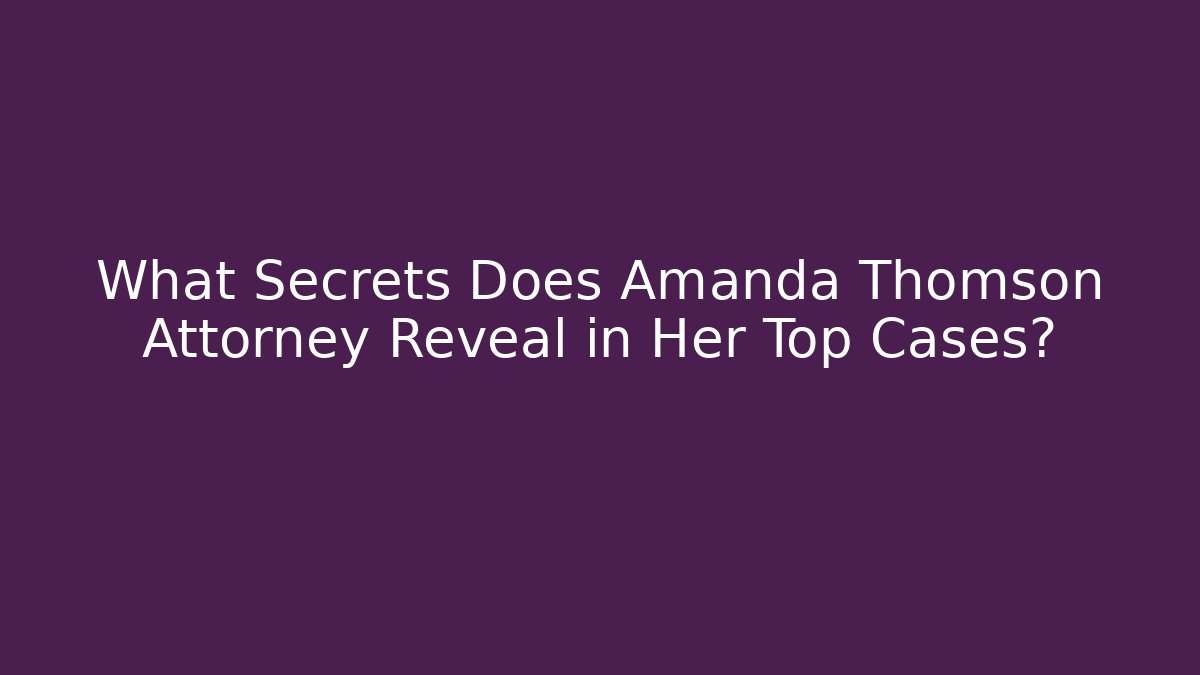 What Secrets Does Amanda Thomson Attorney Reveal in Her Top Cases?