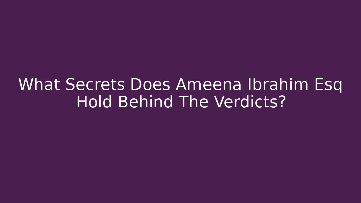 What Secrets Does Ameena Ibrahim Esq Hold Behind The Verdicts?