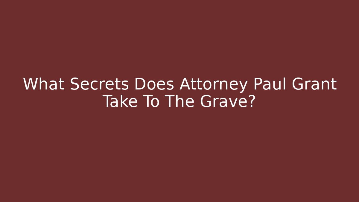 What Secrets Does Attorney Paul Grant Take To The Grave? - WealthxGroup