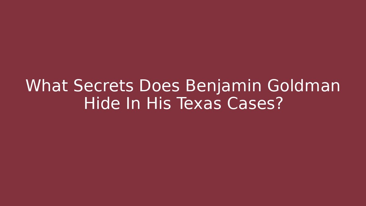 What Secrets Does Benjamin Goldman Hide In His Texas Cases? - WealthxGroup