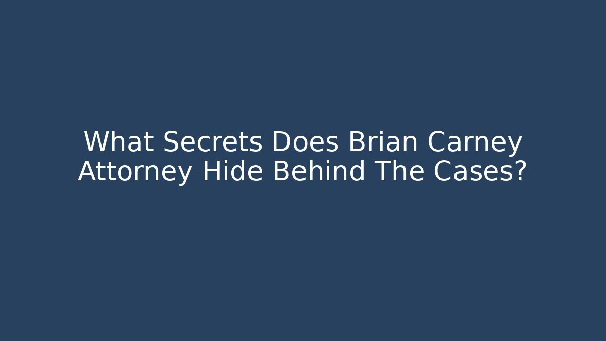 What Secrets Does Brian Carney Attorney Hide Behind The Cases?