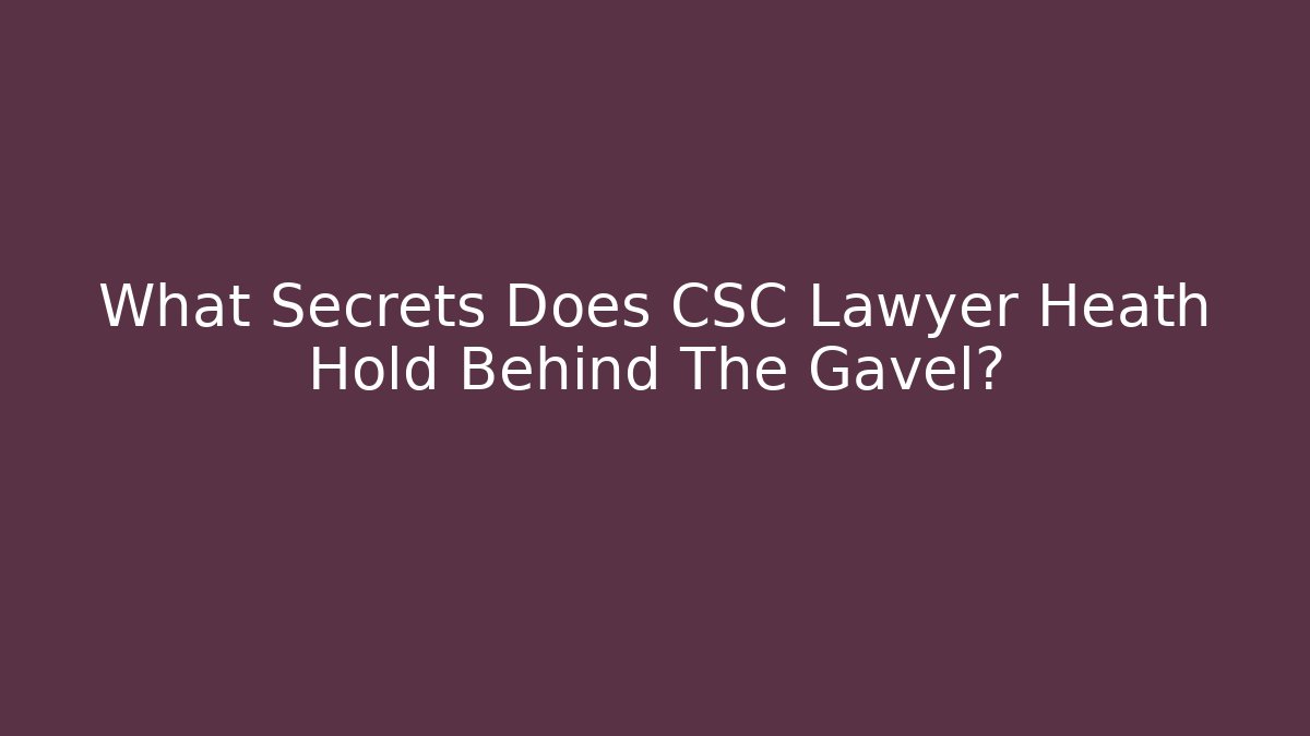What Secrets Does CSC Lawyer Heath Hold Behind The Gavel?