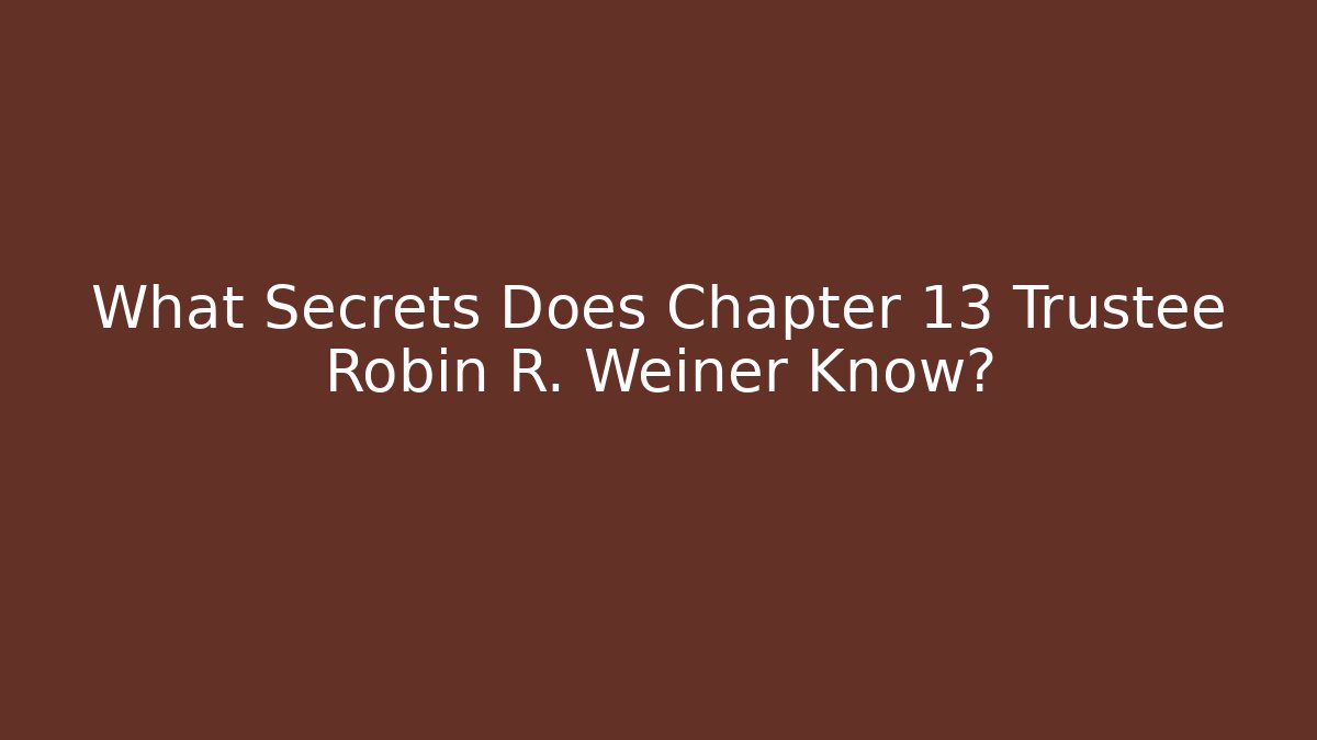 What Secrets Does Chapter 13 Trustee Robin R. Weiner Know?