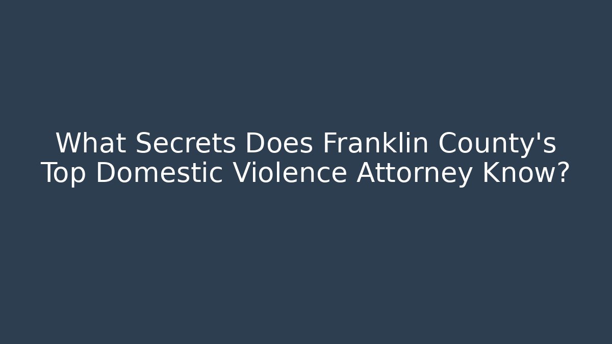 What Secrets Does Franklin County's Top Domestic Violence Attorney Know?