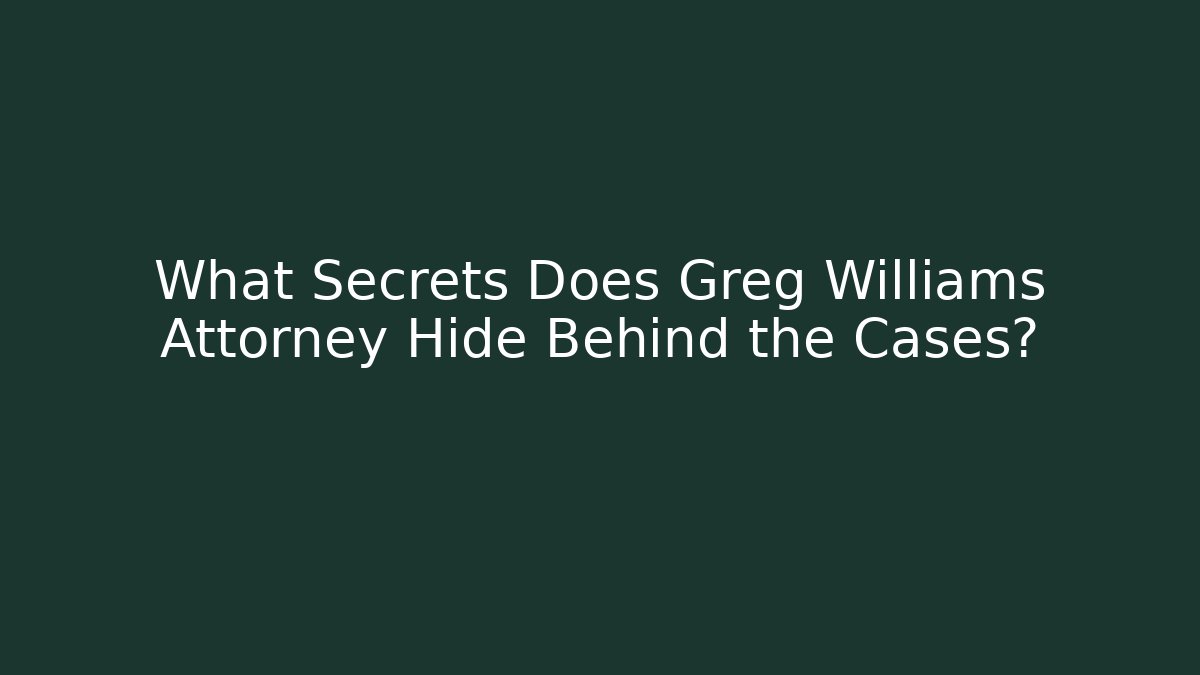 What Secrets Does Greg Williams Attorney Hide Behind the Cases?