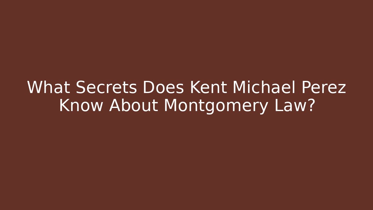 What Secrets Does Kent Michael Perez Know About Montgomery Law?